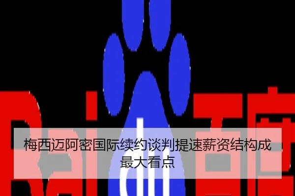 梅西迈阿密国际续约谈判提速薪资结构成最大看点