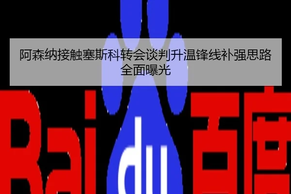 阿森纳接触塞斯科转会谈判升温锋线补强思路全面曝光
