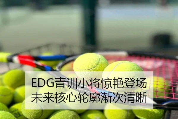EDG青训小将惊艳登场 未来核心轮廓渐次清晰